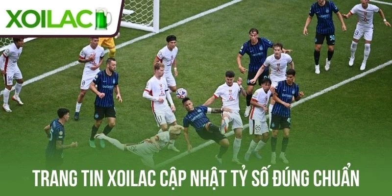 Trang tin Xoilac cập nhật tỷ số đúng chuẩn