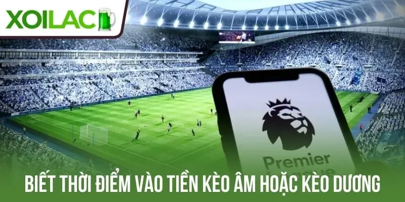 Biết thời điểm vào tiền kèo âm hoặc kèo dương