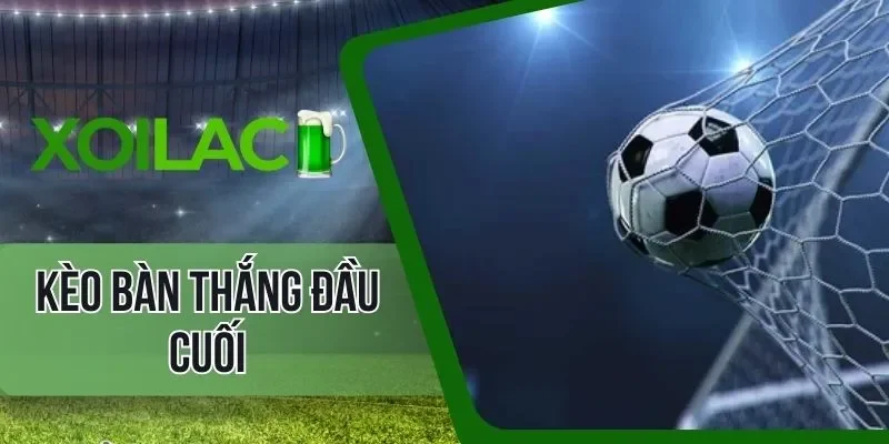Lưu ý đặt kèo bàn thắng đầu cuối