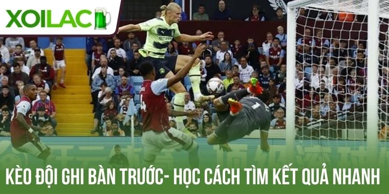 Kèo đội ghi bàn trước- Học cách tìm kết quả nhanh 