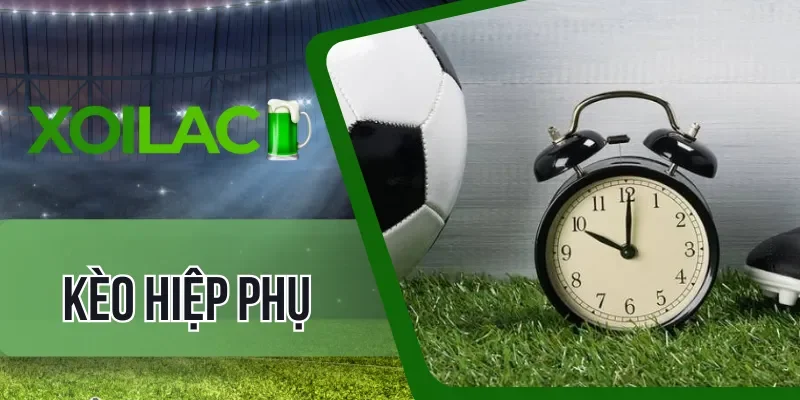 Kinh nghiệm chốt kèo hiệp phụ