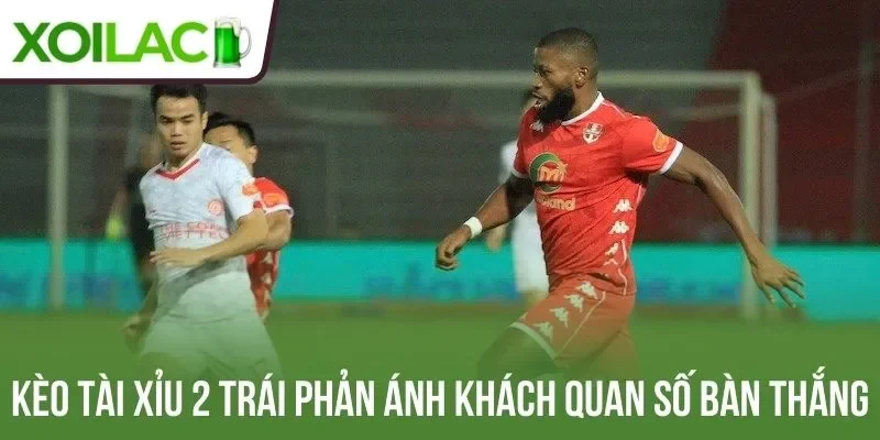 Kèo tài xỉu 2 trái phản ánh khách quan số bàn thắng