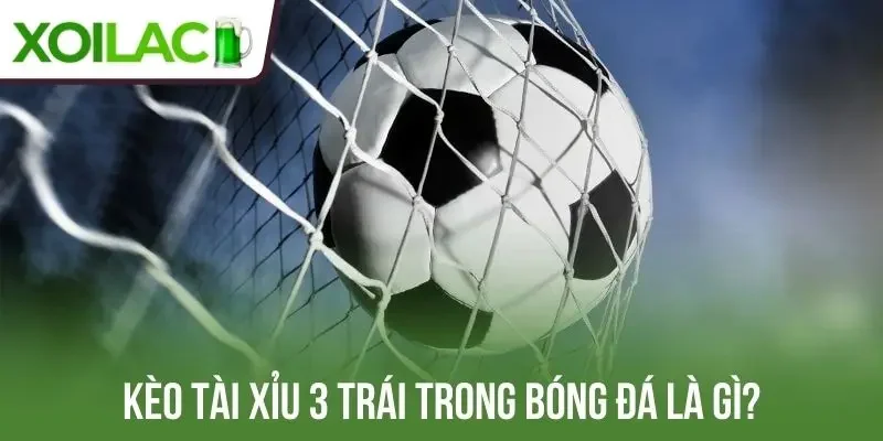 Kèo tài xỉu 3 trái trong bóng đá là gì?