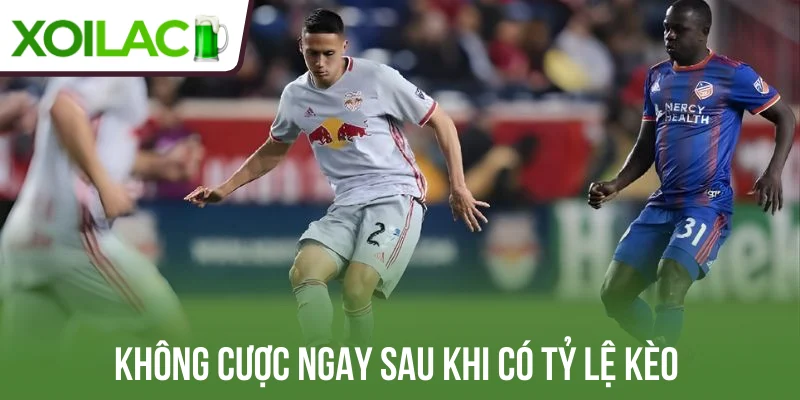 Không cược ngay sau khi có tỷ lệ kèo