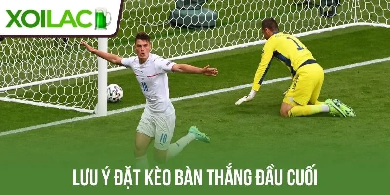 Lưu ý đặt kèo bàn thắng đầu cuối