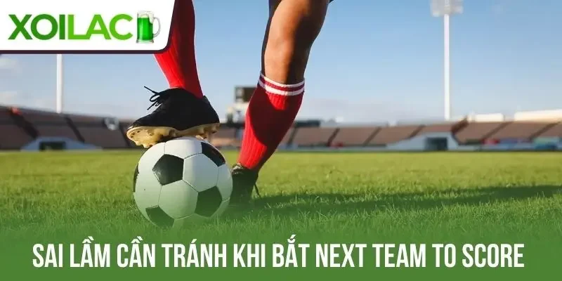 Sai lầm cần tránh khi bắt next team to score 