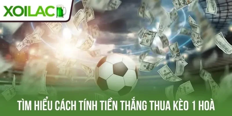 Tìm hiểu cách tính tiền thắng thua kèo 1 hoà